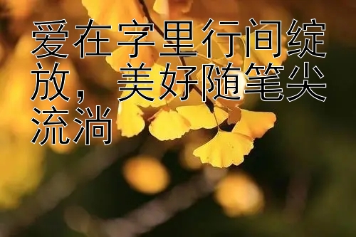 爱在字里行间绽放，美好随笔尖流淌