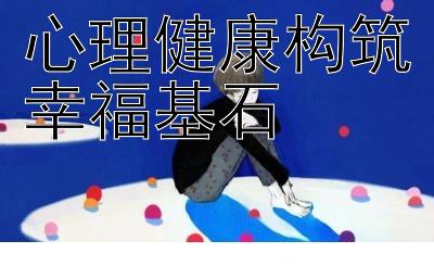 心理健康构筑幸福基石