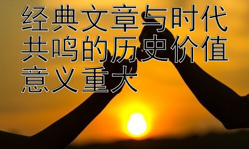 经典文章与时代共鸣的历史价值意义重大