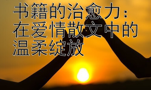 书籍的治愈力：在爱情散文中的温柔绽放