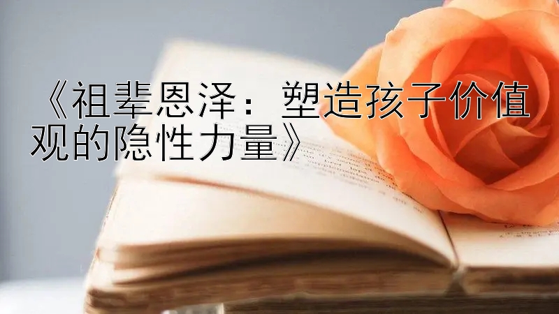 《祖辈恩泽：塑造孩子价值观的隐性力量》