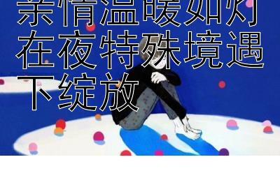 亲情温暖如灯在夜特殊境遇下绽放