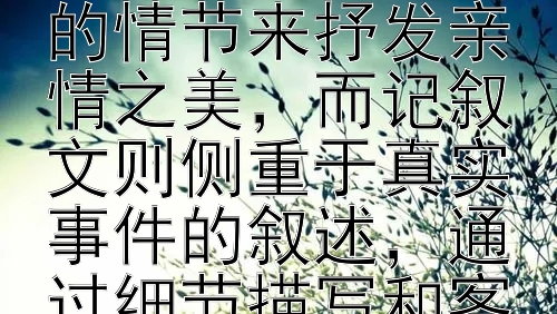 亲情美文叙事抒情记叙文叙事实际
作为两个不同文体的代表，亲情美文和记叙文在叙事方式和情感传达上展现了不同的魅力。亲情美文往往通过优美的语言和感人的情节来抒发亲情之美，而记叙文则侧重于真实事件的叙述，通过细节描写和客观叙述来展现生活中的真实情感。通过比较这两种文体的叙事特点和情感表达方式，我们可以更好地理解它们在文学创作中的作用和价值。