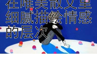 在唯美散文里细腻描绘情感的层次