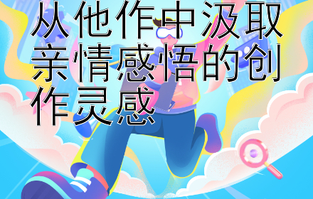 从他作中汲取亲情感悟的创作灵感