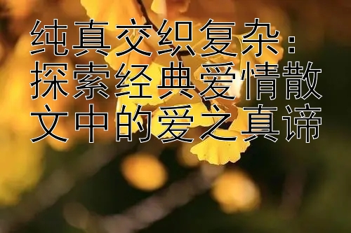 纯真交织复杂：探索经典爱情散文中的爱之真谛