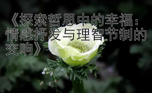 《探索哲思中的幸福：情感抒发与理智节制的交响》