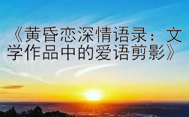 《黄昏恋深情语录：文学作品中的爱语剪影》