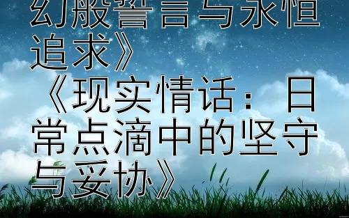 《理想爱语：梦幻般誓言与永恒追求》
《现实情话：日常点滴中的坚守与妥协》