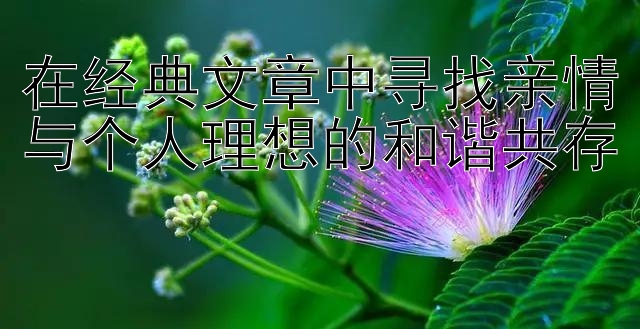 腾讯分分彩四星秘密 在经典文章中寻找亲情与个人理想的和谐共存