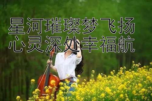 星河璀璨梦飞扬 心灵深处幸福航