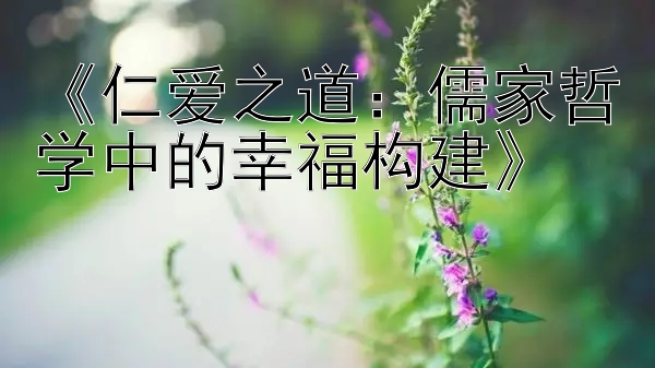 《仁爱之道：儒家哲学中的幸福构建》