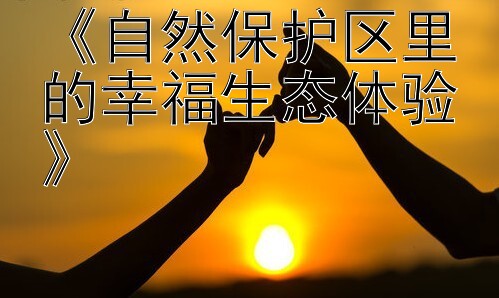 《自然保护区里的幸福生态体验》