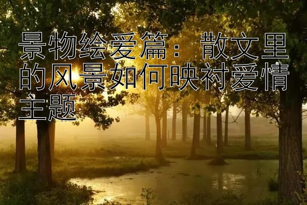 景物绘爱篇：散文里的风景如何映衬爱情主题