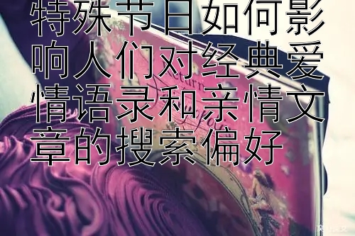 特殊节日如何影响人们对经典爱情语录和亲情文章的搜索偏好