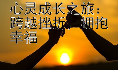 心灵成长之旅：跨越挫折，拥抱幸福