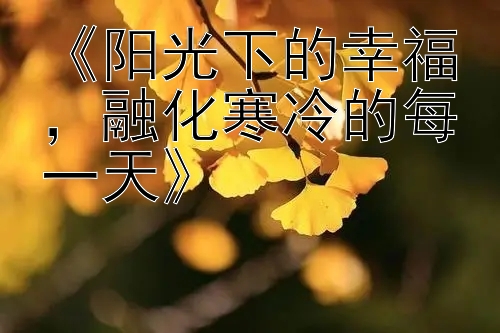 《阳光下的幸福，融化寒冷的每一天》