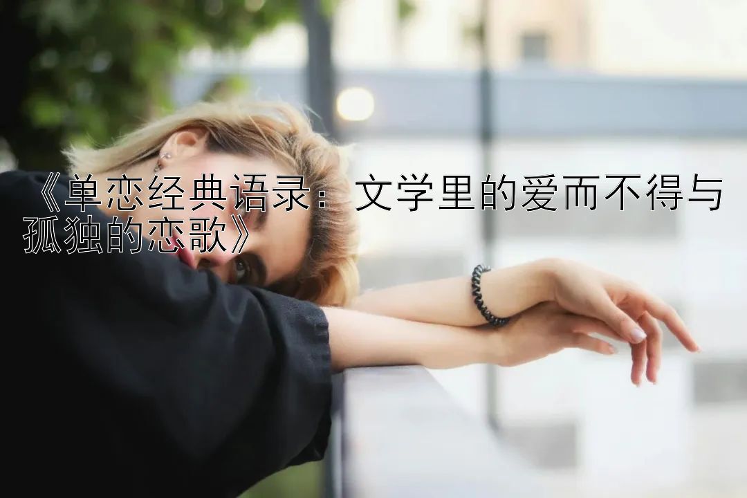 《单恋经典语录：文学里的爱而不得与孤独的恋歌》