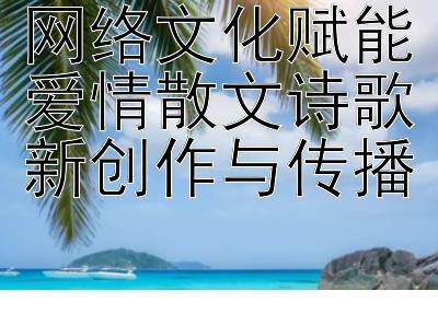 网络文化赋能爱情散文诗歌新创作与传播