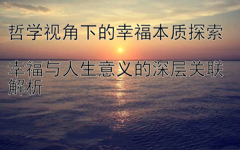 哲学视角下的幸福本质探索  
幸福与人生意义的深层关联解析